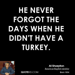 He never forgot the days when he didn't have a turkey.