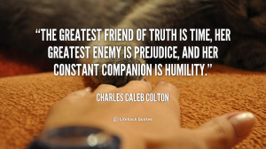 The greatest friend of truth is Time her greatest enemy is Prejudice
