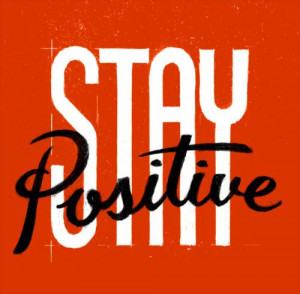 Stay positive- I have to tell myself this everyday