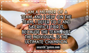 am a member of a team, and I rely on the team, I defer to it and ...