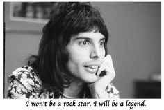 won't be a rock star. I will be a legend.