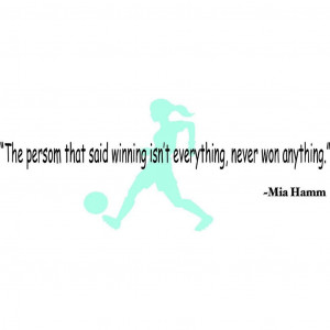 That Said Winning Isn't Everything, Never Won Anything - Mia Hamm ...