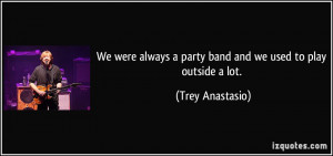 ... party band and we used to play outside a lot. - Trey Anastasio