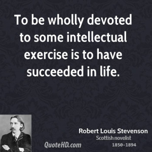 To be wholly devoted to some intellectual exercise is to have ...