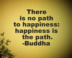 there is no path to happiness happiness is the path buddha