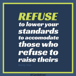 REFUSE to lower your standards to accomodate those who refuse to ...