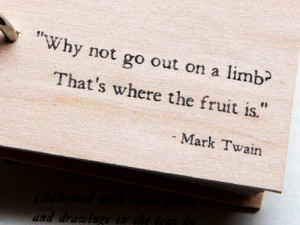 Why not go out on a limb? That’s where the fruit is.