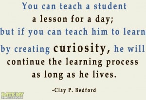 ... Learn By Creating CURIOSITY, He Will Continue The Learning Process As