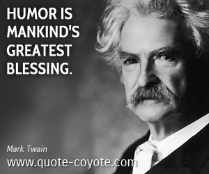 Humor is mankind’s greatest blessing.” -Mark Twain
