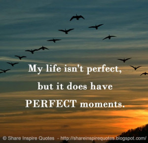 My life isn't perfect, but it does have PERFECT moments.