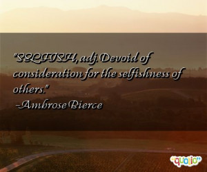 ... Quotes http://www.famousquotesabout.com/quote/SELFISH-adj-Devoid-of