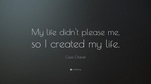 Coco Chanel Quote: “My life didn't please me, so I created my life ...