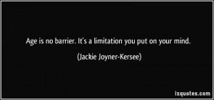 Age is no barrier. It's a limitation you put on your mind. - Jackie ...