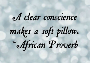 clear conscience makes a soft pillow. - African Proverb