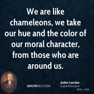 We are like chameleons, we take our hue and the color of our moral ...