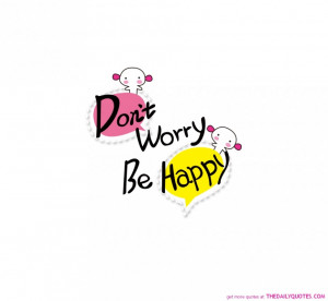 ... Life Quotes: Do Not Worry And Just Be Happy Now Or Later Hahahihi