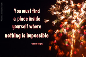 You must find a place inside yourself where nothing is impossible.