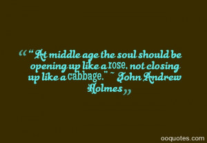 At middle age the soul should be opening up like a rose, not closing ...