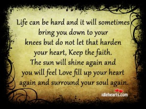 Life can be hard and it will sometimes bring you down to your knees ...