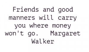 Friends and good manners will carry you where money won't go. Margaret ...