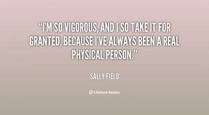 so vigorous, and I so take it for granted, because I've always ...