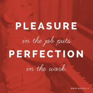 ... in the job puts perfection in the work. - Aristotle http://quotes.ly
