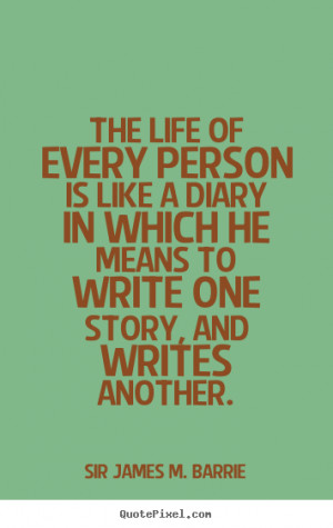 ... of every person is like a diary in.. Sir James M. Barrie life quote