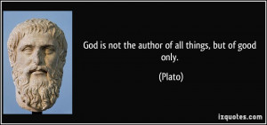 God is not the author of all things, but of good only. - Plato
