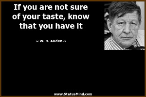 ... taste, know that you have it - W. H. Auden Quotes - StatusMind.com