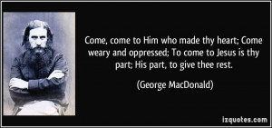 ... to Jesus is thy part; His part, to give thee rest. - George MacDonald