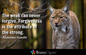 The weak can never forgive. Forgiveness is the attribute of the strong ...