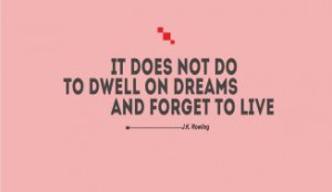 Life Quotes - It does not do to dwell on dreams and forget to live - J ...