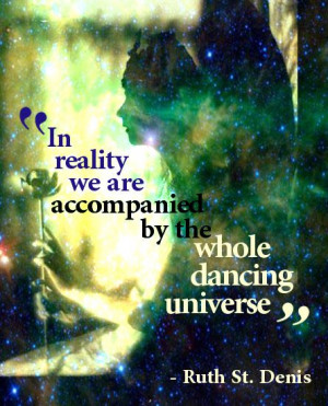 ... we are accompanied by the whole dancing Universe ... Ruth st denis