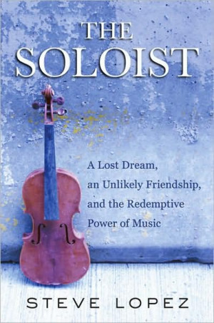 The Soloist : A Lost Dream, an Unlikely Friendship, and the Redemptive ...