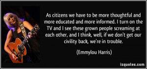 we have to be more thoughtful and more educated and more informed ...