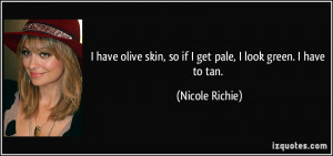 have olive skin, so if I get pale, I look green. I have to tan ...