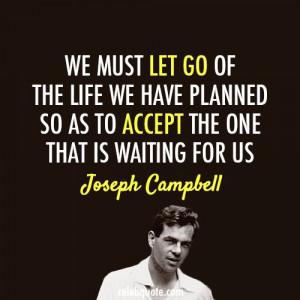 Joseph Campbell Quote (About life let go future accept)