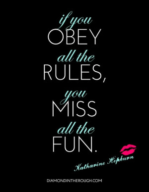 ... If you obey all the rules, you miss all the fun.” -Katharine Hepburn