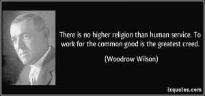 ... . To work for the common good is the greatest creed. - Woodrow Wilson