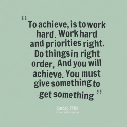 To achieve, is to work hard. Work hard and priorities right. Do things ...
