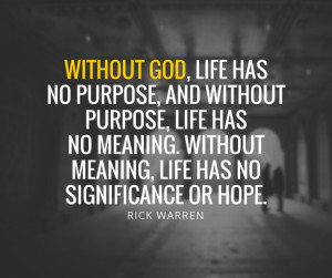 ... quotes-without-god-life-has-no-purpose-and-without-purpose-life-has-no