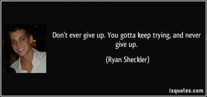 Don't ever give up. You gotta keep trying, and never give up. - Ryan ...