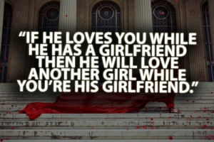 If he loves you when he has a girlfriend then he will love you another ...