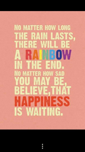 No matter how long the rain lasts, there will be a rainbow in the end ...