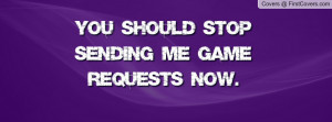 You should stop sending me game requests Profile Facebook Covers