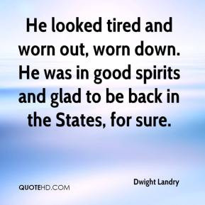 He looked tired and worn out, worn down. He was in good spirits and ...