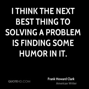 think the next best thing to solving a problem is finding some humor ...
