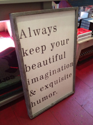 ... your beautiful imagination & exquisite humor.