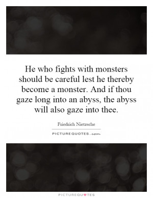 with monsters should be careful lest he thereby become a monster ...
