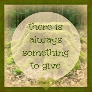 Always something to give quote via www.Facebook.com/IncredibleJoy